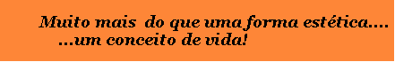 Caixa de texto:      Muito mais  do que uma forma est�tica....             ...um conceito de vida!